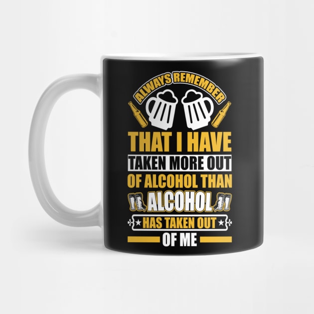 Always remember that I have taken more out of alcohol than alcohol has taken out of me  T Shirt For Women Men by QueenTees